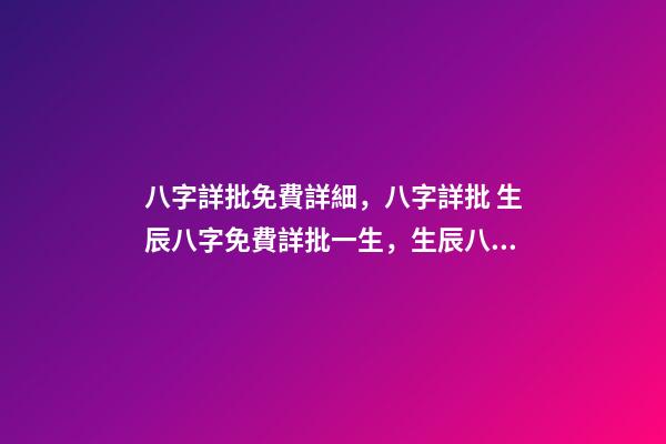 八字詳批免費詳細，八字詳批 生辰八字免費詳批一生，生辰八字免費祥批-第1張-觀點-玄機派
